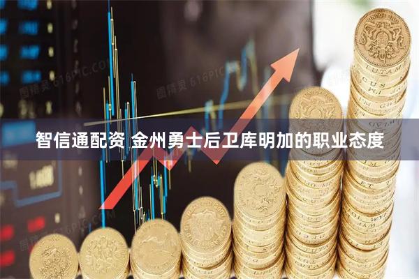 智信通配资 金州勇士后卫库明加的职业态度