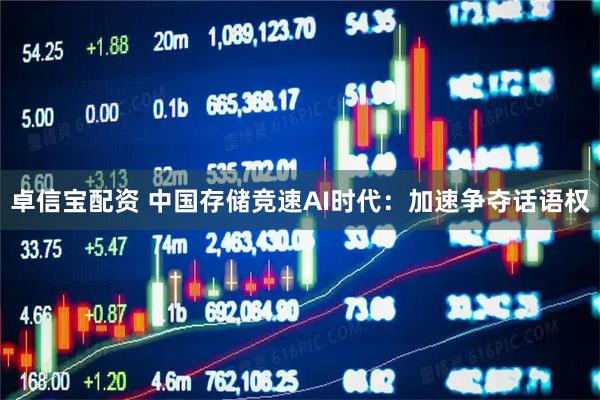 卓信宝配资 中国存储竞速AI时代：加速争夺话语权