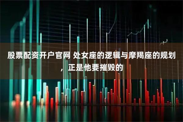 股票配资开户官网 处女座的逻辑与摩羯座的规划，正是他要摧毁的
