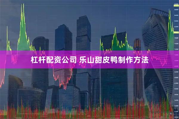 杠杆配资公司 乐山甜皮鸭制作方法