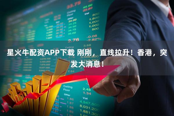 星火牛配资APP下载 刚刚，直线拉升！香港，突发大消息！