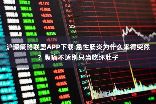 沪深策略联盟APP下载 急性肠炎为什么来得突然？腹痛不适别只当吃坏肚子