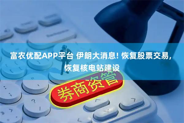 富农优配APP平台 伊朗大消息! 恢复股票交易, 恢复核电站建设